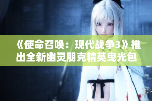 《使命召唤：现代战争3》推出全新幽灵朋克精英曳光包体验