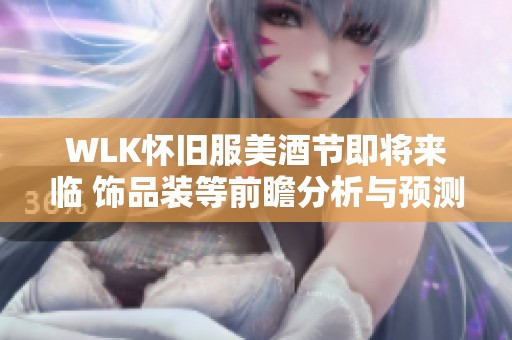 WLK怀旧服美酒节即将来临 饰品装等前瞻分析与预测