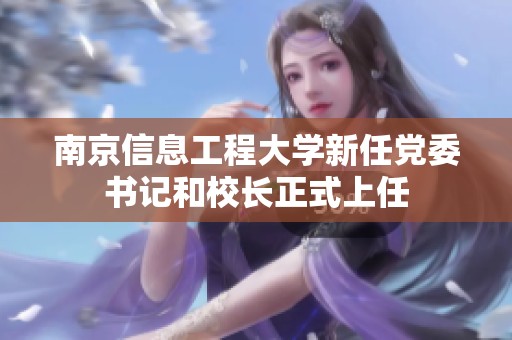 南京信息工程大学新任党委书记和校长正式上任