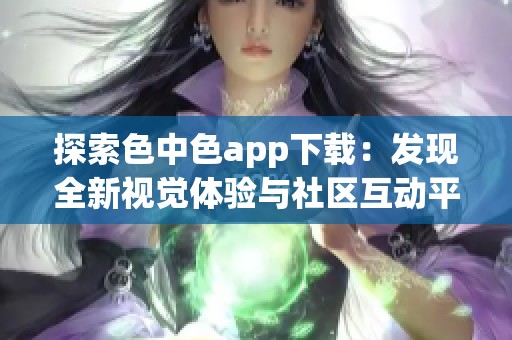 探索色中色app下载：发现全新视觉体验与社区互动平台