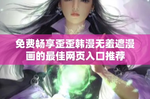 免费畅享歪歪韩漫无羞遮漫画的最佳网页入口推荐