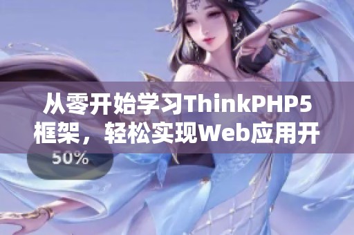 从零开始学习ThinkPHP5框架，轻松实现Web应用开发与实战技能提升