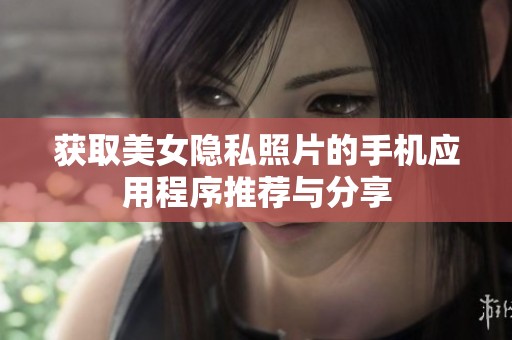 获取美女隐私照片的手机应用程序推荐与分享