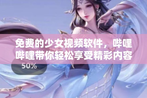 免费的少女视频软件，哔哩哔哩带你轻松享受精彩内容
