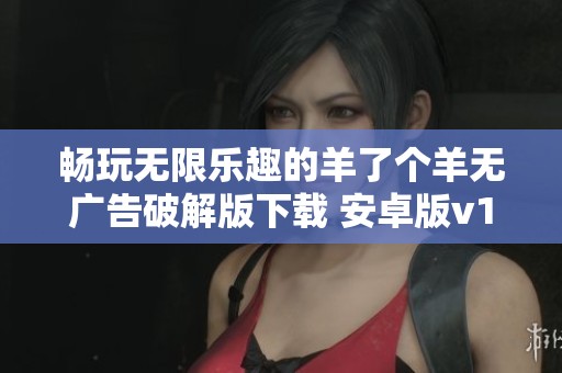 畅玩无限乐趣的羊了个羊无广告破解版下载 安卓版v1.0上线啦