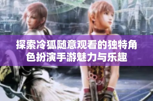 探索冷狐随意观看的独特角色扮演手游魅力与乐趣