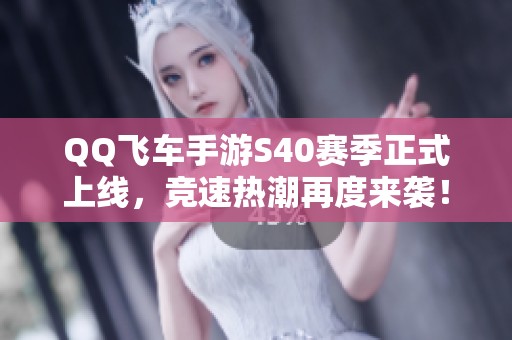 QQ飞车手游S40赛季正式上线，竞速热潮再度来袭！