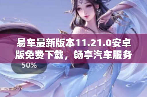 易车最新版本11.21.0安卓版免费下载，畅享汽车服务新体验