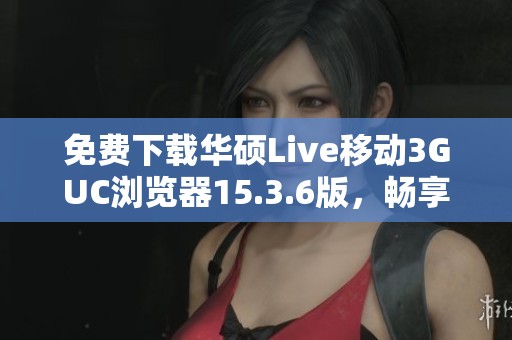 免费下载华硕Live移动3GUC浏览器15.3.6版，畅享快速上网体验