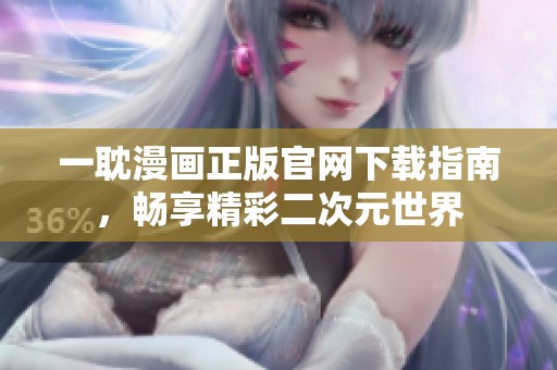 一耽漫画正版官网下载指南，畅享精彩二次元世界