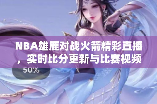 NBA雄鹿对战火箭精彩直播，实时比分更新与比赛视频回顾