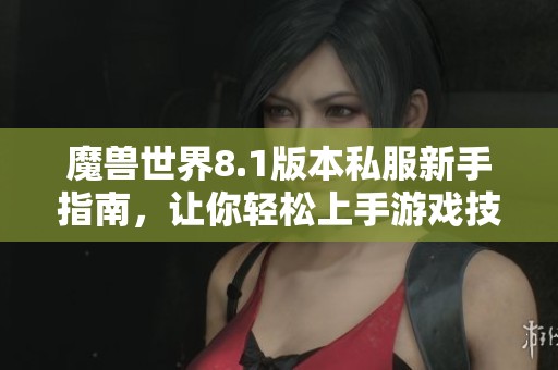 魔兽世界8.1版本私服新手指南，让你轻松上手游戏技巧