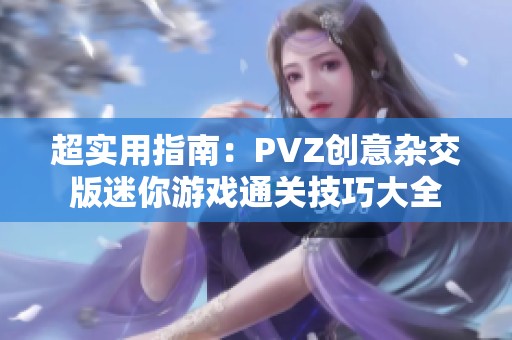 超实用指南：PVZ创意杂交版迷你游戏通关技巧大全