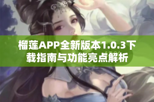 榴莲APP全新版本1.0.3下载指南与功能亮点解析