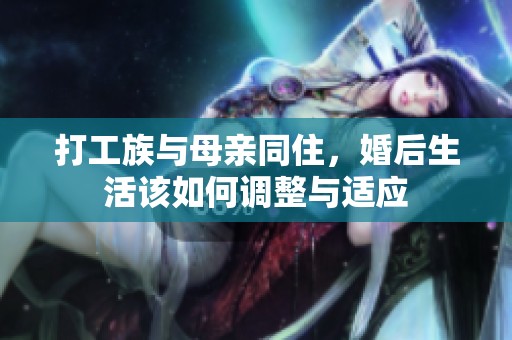 打工族与母亲同住，婚后生活该如何调整与适应