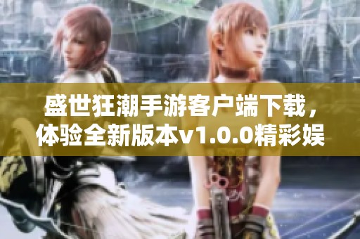 盛世狂潮手游客户端下载，体验全新版本v1.0.0精彩娱乐内容