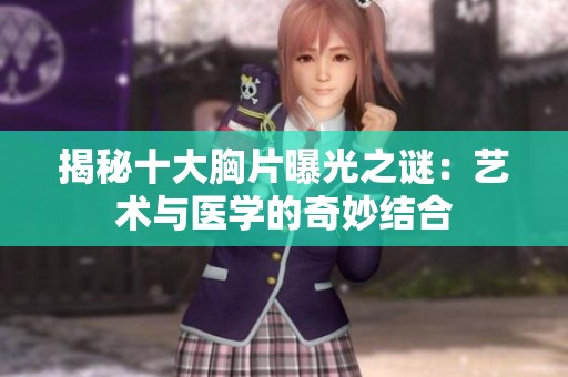 揭秘十大胸片曝光之谜：艺术与医学的奇妙结合