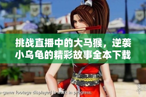 挑战直播中的大马猴，逆袭小乌龟的精彩故事全本下载