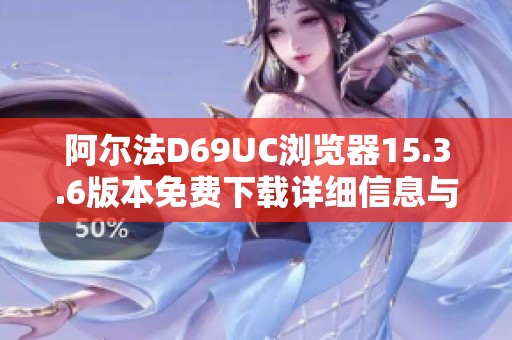 阿尔法D69UC浏览器15.3.6版本免费下载详细信息与下载指南