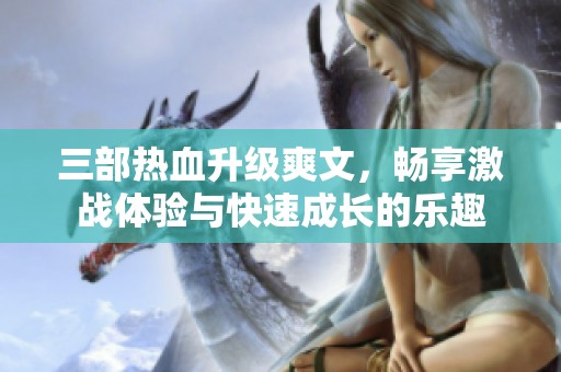 三部热血升级爽文，畅享激战体验与快速成长的乐趣