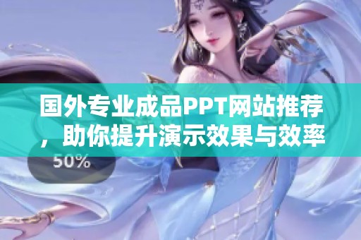 国外专业成品PPT网站推荐，助你提升演示效果与效率