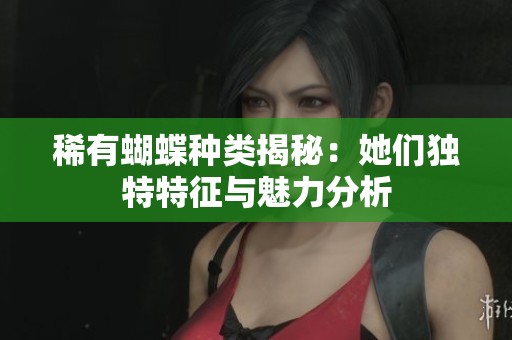 稀有蝴蝶种类揭秘：她们独特特征与魅力分析