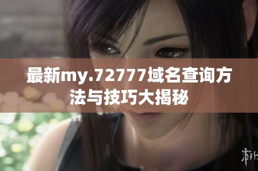 最新my.72777域名查询方法与技巧大揭秘