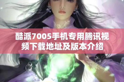 酷派7005手机专用腾讯视频下载地址及版本介绍