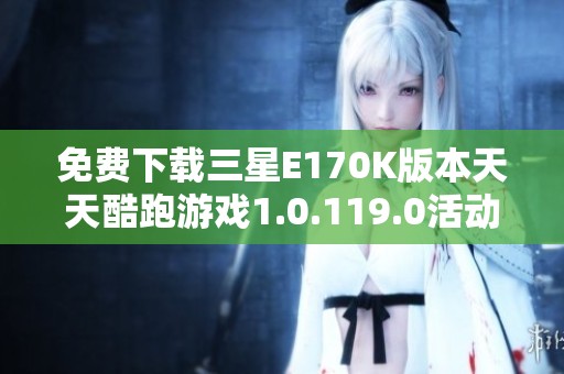 免费下载三星E170K版本天天酷跑游戏1.0.119.0活动开启