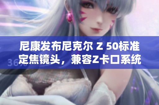 尼康发布尼克尔 Z 50标准定焦镜头，兼容Z卡口系统