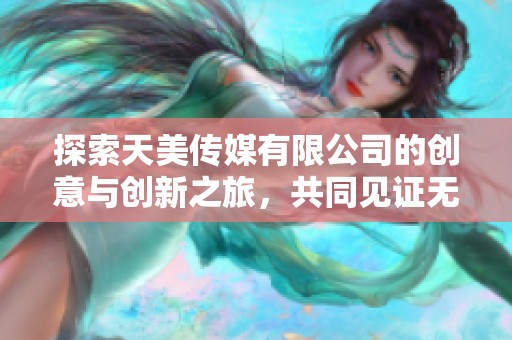 探索天美传媒有限公司的创意与创新之旅，共同见证无限可能