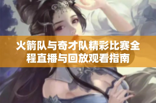 火箭队与奇才队精彩比赛全程直播与回放观看指南