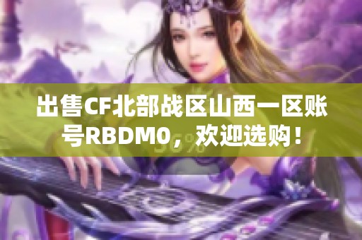 出售CF北部战区山西一区账号RBDM0，欢迎选购！