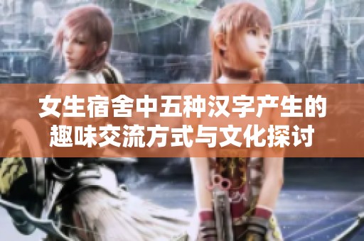 女生宿舍中五种汉字产生的趣味交流方式与文化探讨