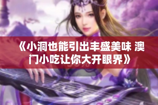 《小洞也能引出丰盛美味 澳门小吃让你大开眼界》