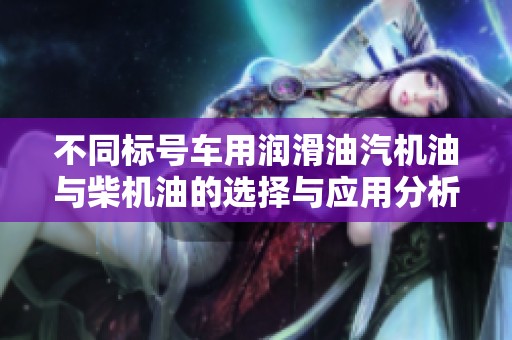 不同标号车用润滑油汽机油与柴机油的选择与应用分析