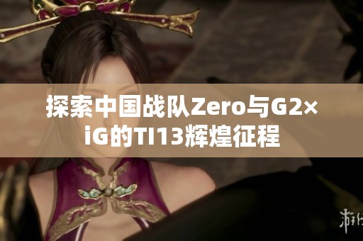 探索中国战队Zero与G2×iG的TI13辉煌征程