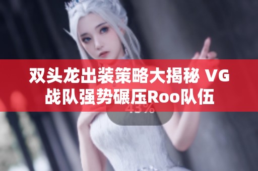 双头龙出装策略大揭秘 VG战队强势碾压Roo队伍