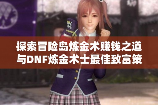 探索冒险岛炼金术赚钱之道与DNF炼金术士最佳致富策略