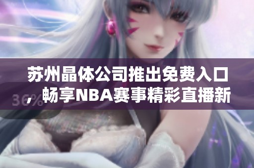 苏州晶体公司推出免费入口，畅享NBA赛事精彩直播新体验