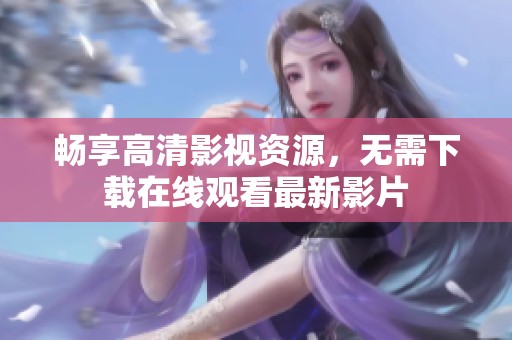 畅享高清影视资源，无需下载在线观看最新影片