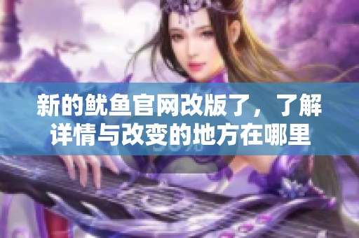 新的鱿鱼官网改版了，了解详情与改变的地方在哪里