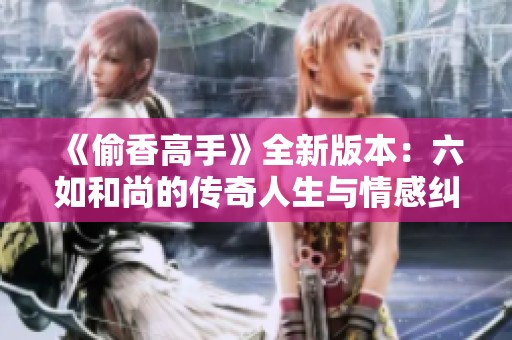 《偷香高手》全新版本：六如和尚的传奇人生与情感纠葛
