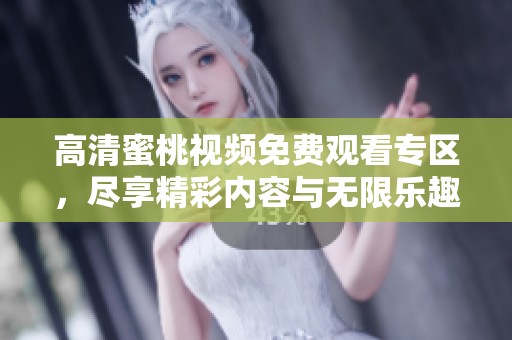 高清蜜桃视频免费观看专区，尽享精彩内容与无限乐趣