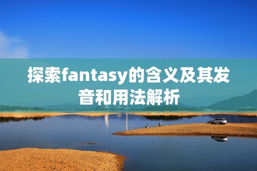 探索fantasy的含义及其发音和用法解析