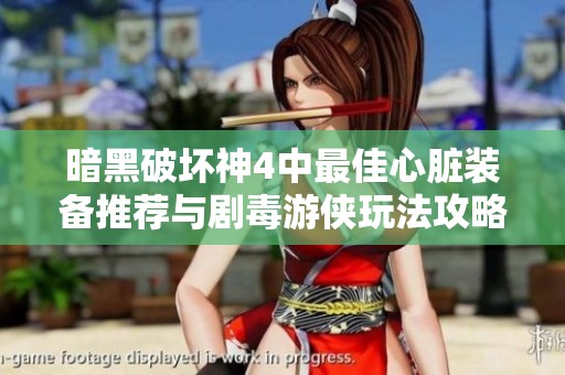 暗黑破坏神4中最佳心脏装备推荐与剧毒游侠玩法攻略