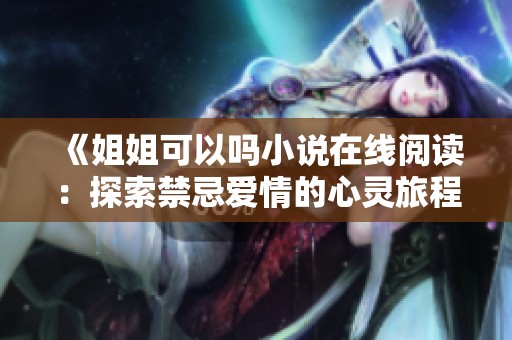 《姐姐可以吗小说在线阅读：探索禁忌爱情的心灵旅程》