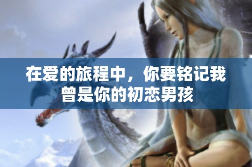 在爱的旅程中，你要铭记我曾是你的初恋男孩