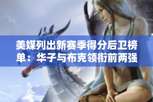 美媒列出新赛季得分后卫榜单：华子与布克领衔前两强