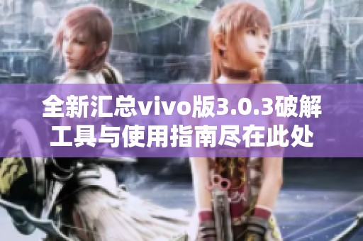 全新汇总vivo版3.0.3破解工具与使用指南尽在此处